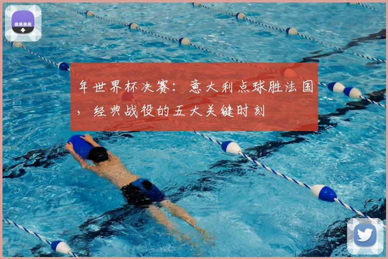 年世界杯决赛:意大利点球胜法国,经典战役的五大关键时刻