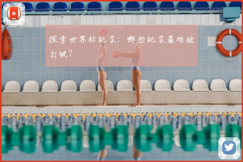 探索世界杯纪录：哪些纪录最难被打破？