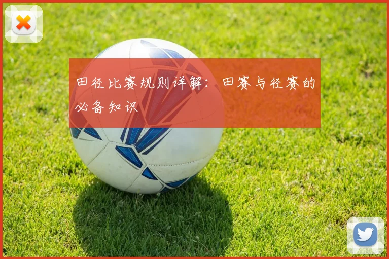 田径比赛规则详解：田赛与径赛的必备知识