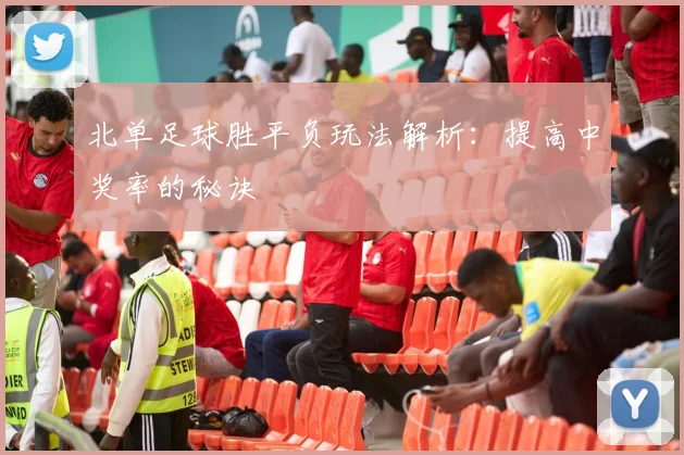 北单足球胜平负玩法解析：提高中奖率的秘诀